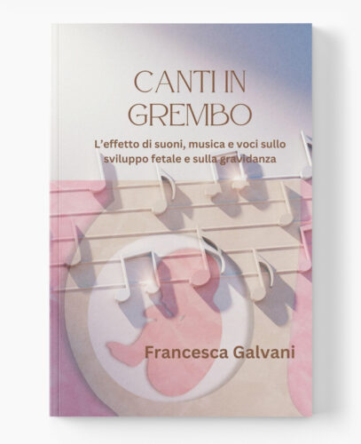 Francesca Galvani - Canti in Grembo: L’effetto di suoni, musica e voci sullo sviluppo fetale e sulla gravidanza